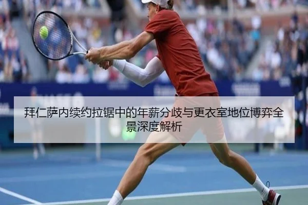 拜仁萨内续约拉锯中的年薪分歧与更衣室地位博弈全景深度解析