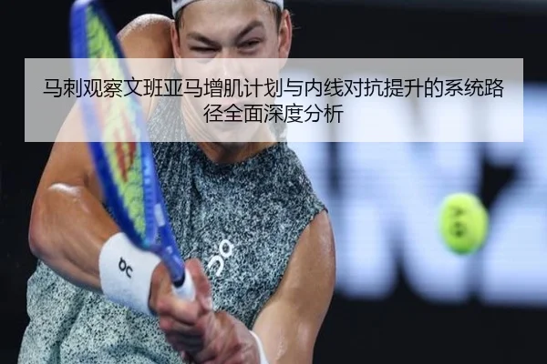 马刺观察文班亚马增肌计划与内线对抗提升的系统路径全面深度分析