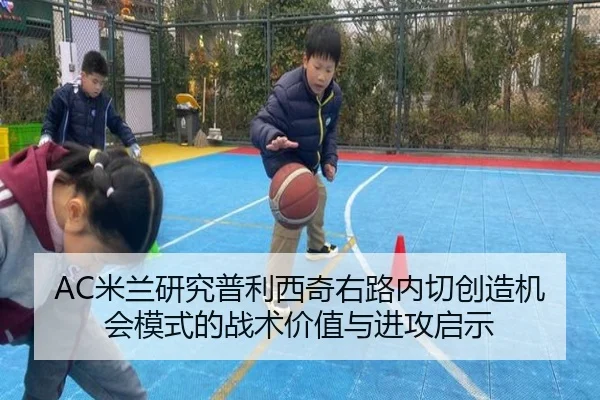 AC米兰研究普利西奇右路内切创造机会模式的战术价值与进攻启示