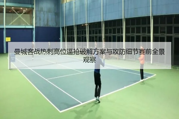 曼城客战热刺高位逼抢破解方案与攻防细节赛前全景观察