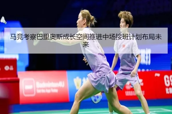 马竞考察巴里奥斯成长空间推进中场接班计划布局未来