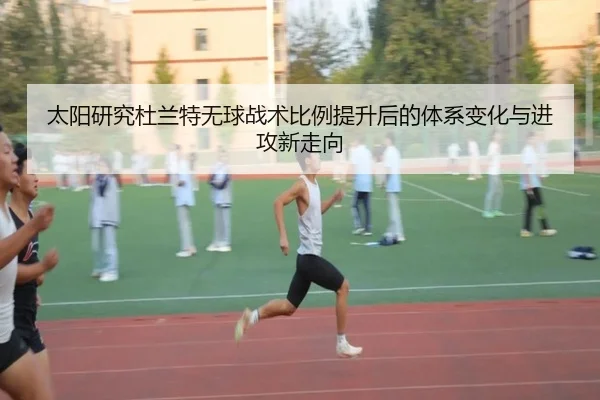 太阳研究杜兰特无球战术比例提升后的体系变化与进攻新走向