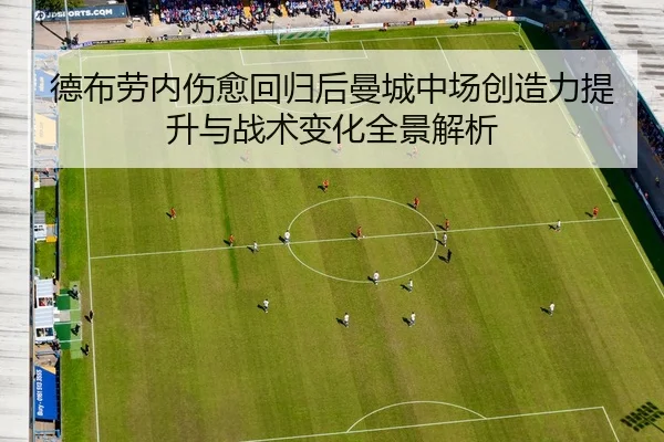 德布劳内伤愈回归后曼城中场创造力提升与战术变化全景解析